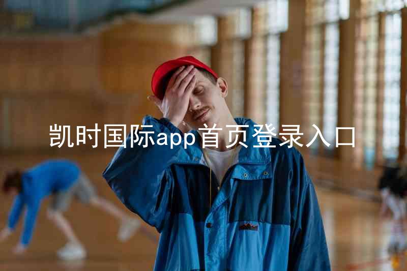 凯时国际app首页登录入口