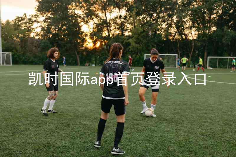 凯时国际app首页登录入口